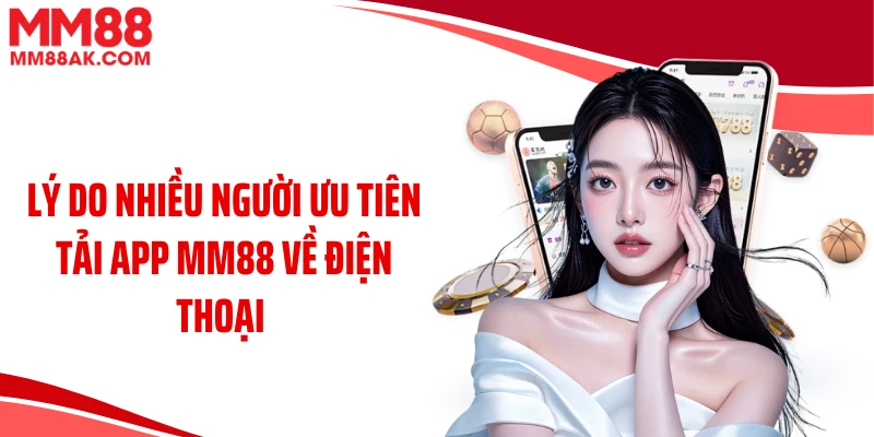 Lý do nhiều người ưu tiên tải app MM88 về điện thoại 